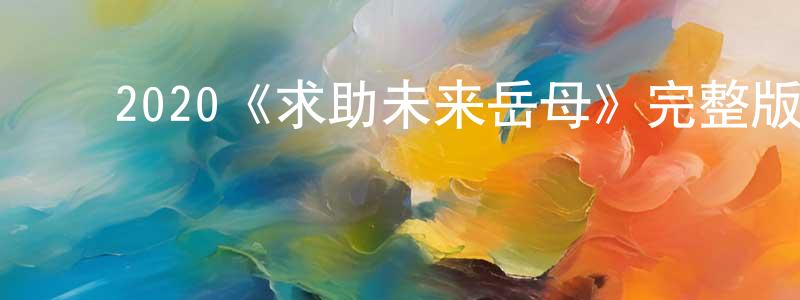 白金翰的动漫综艺大全,2020《求助未来岳母》完整版电影/在线观看/百度云-美剧天堂